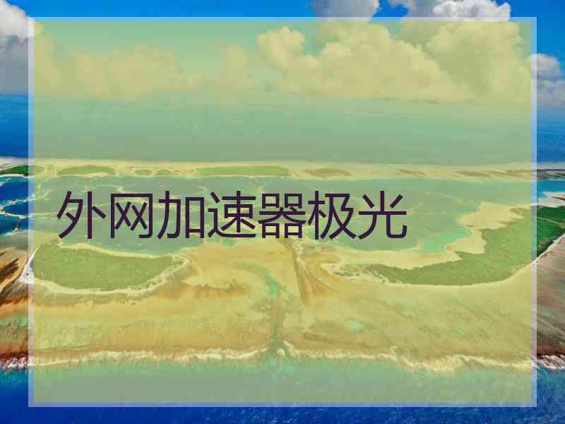 外网加速器极光 外网加速器极光