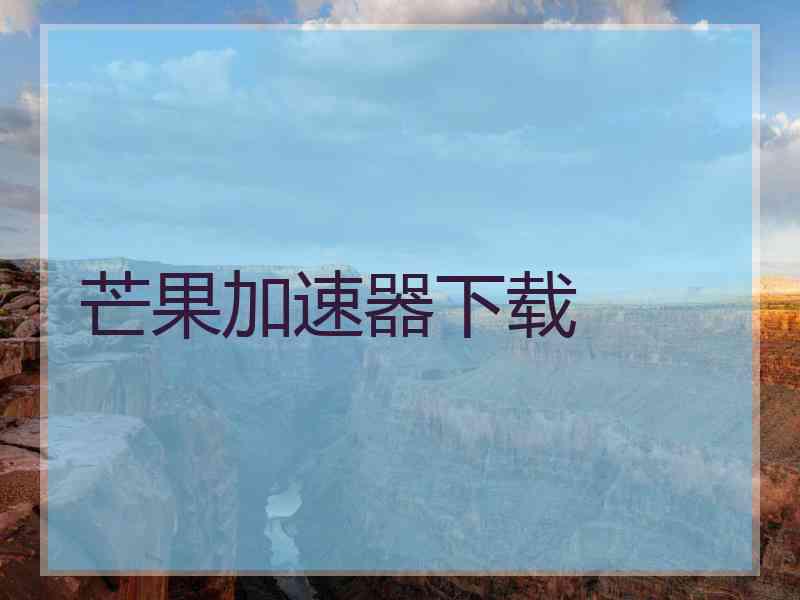 芒果加速器下载 芒果加速器下载