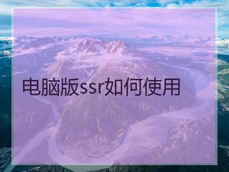 电脑版ssr如何使用 电脑版ssr如何使用