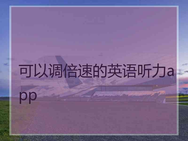 可以调倍速的英语听力app 可以调倍速的英语听力app