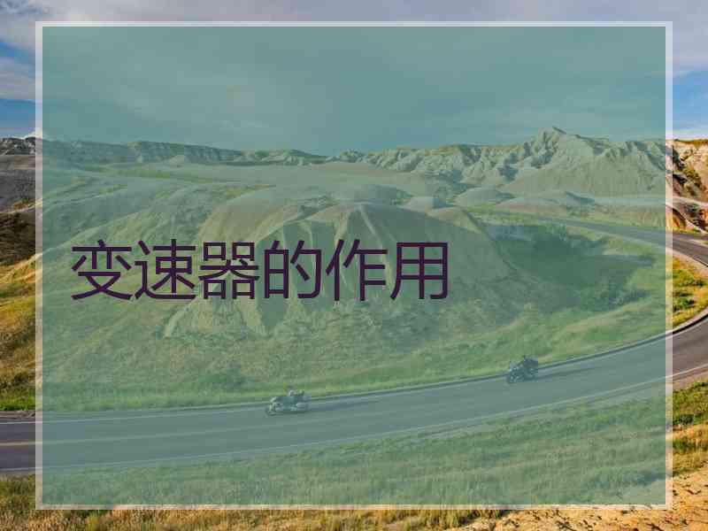 变速器的作用 变速器的作用