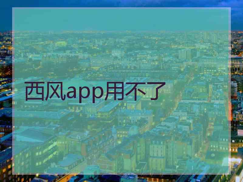 西风app用不了