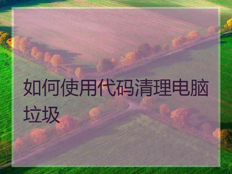 如何使用代码清理电脑垃圾