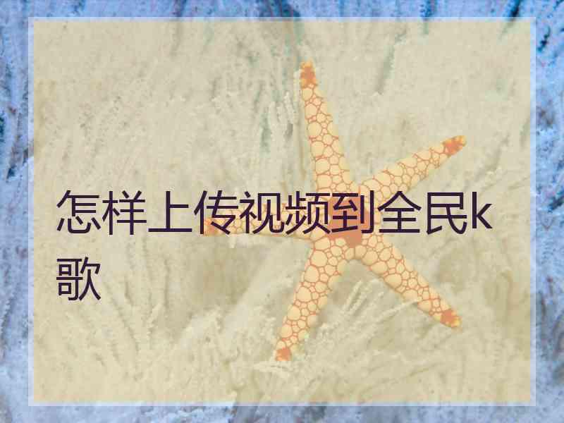 怎样上传视频到全民k歌