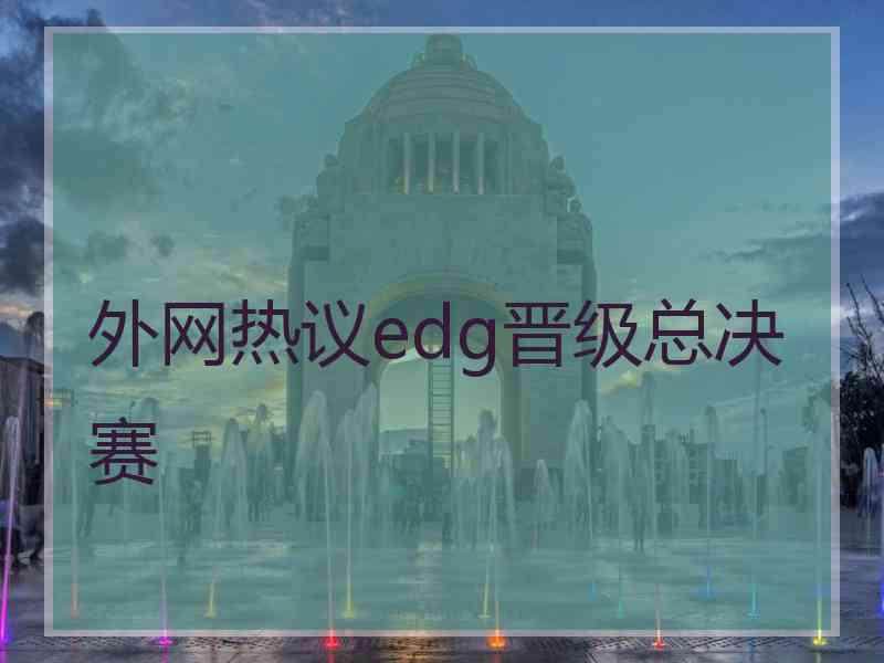 外网热议edg晋级总决赛