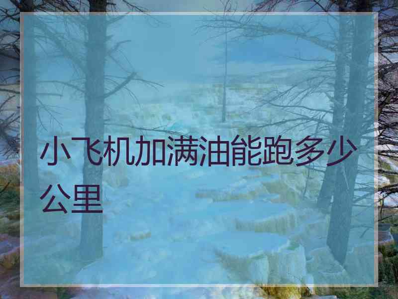 小飞机加满油能跑多少公里