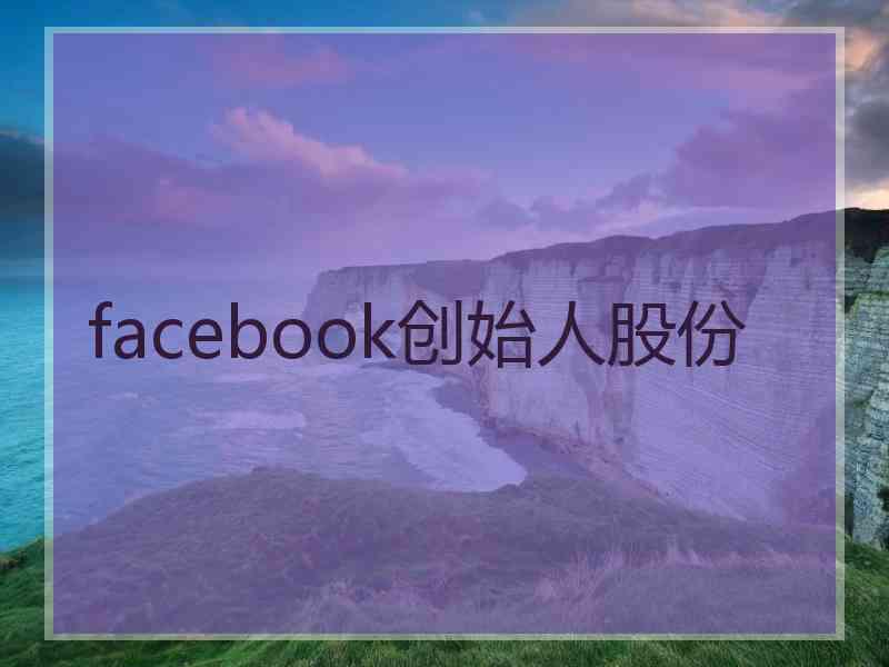 facebook创始人股份